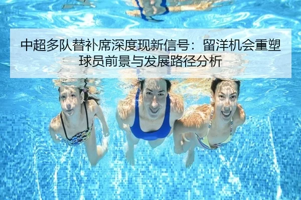 中超多队替补席深度现新信号：留洋机会重塑球员前景与发展路径分析