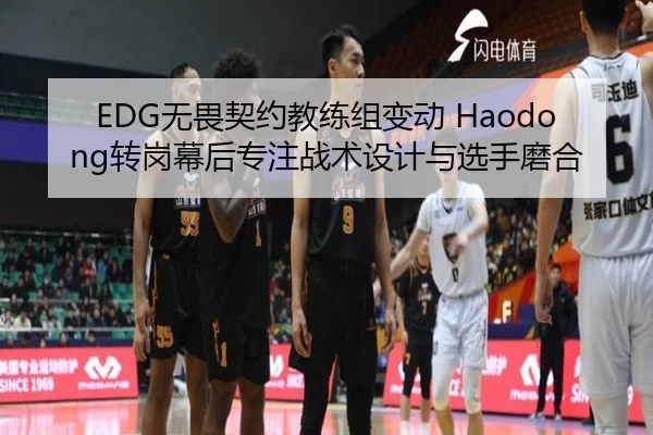 EDG无畏契约教练组变动 Haodong转岗幕后专注战术设计与选手磨合
