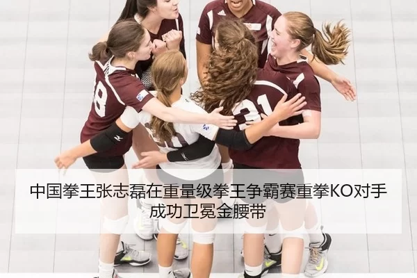 中国拳王张志磊在重量级拳王争霸赛重拳KO对手成功卫冕金腰带
